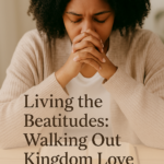 💖 Living the Beatitudes: Walking Out Kingdom Love in a Broken World