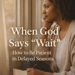 ⏳ When God Says “Wait”: How to Be Patient in Delayed Seasons